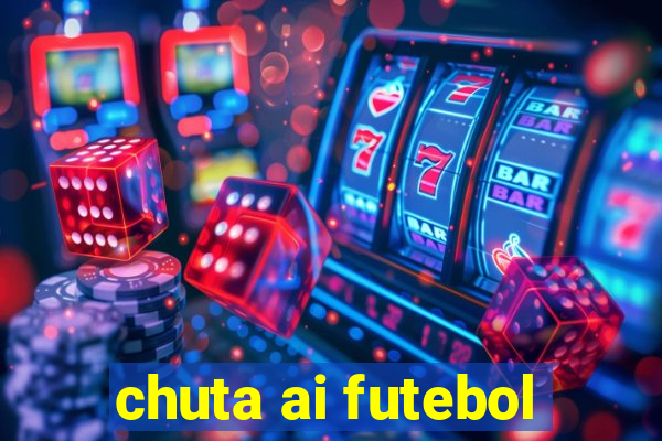 chuta ai futebol