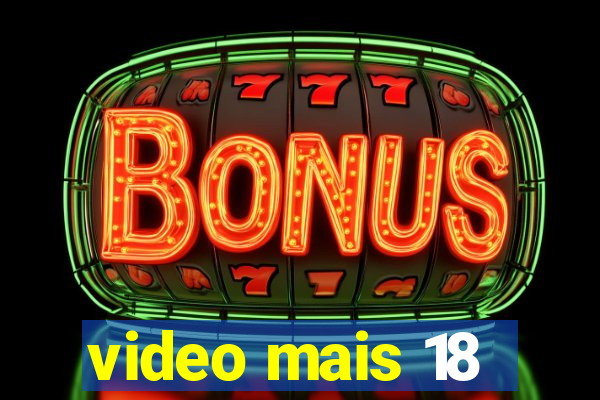 video mais 18