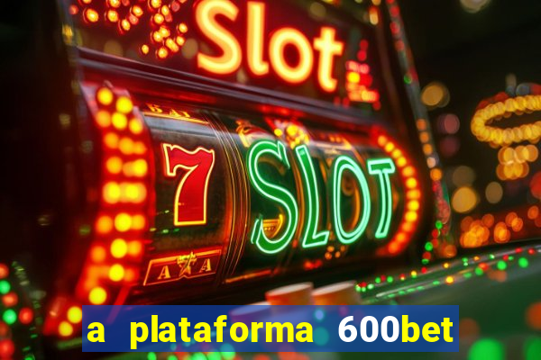 a plataforma 600bet é confiável