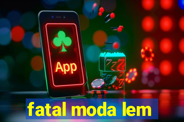 fatal moda lem