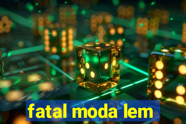 fatal moda lem