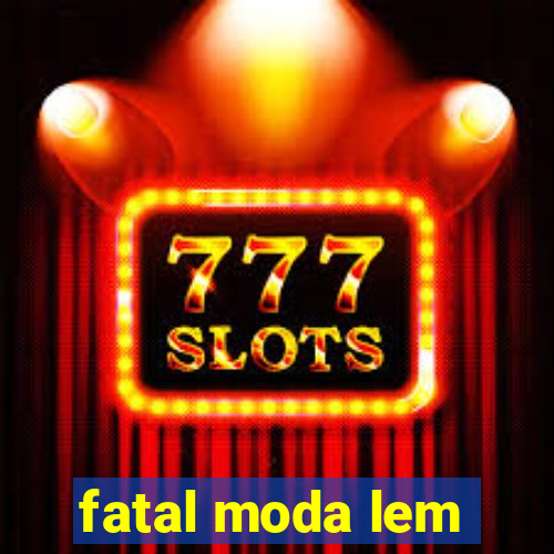 fatal moda lem