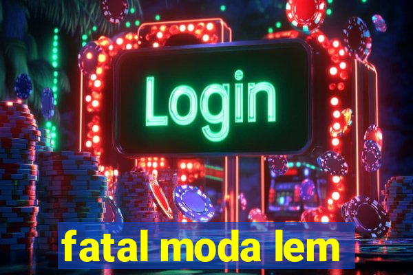 fatal moda lem