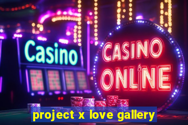 project x love gallery