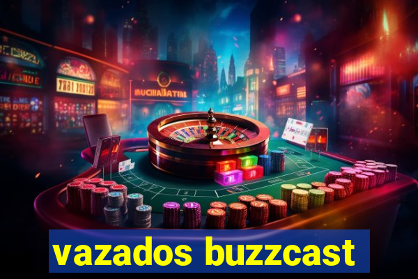 vazados buzzcast