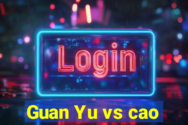 Guan Yu vs cao