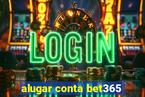 alugar conta bet365