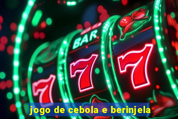 jogo de cebola e berinjela