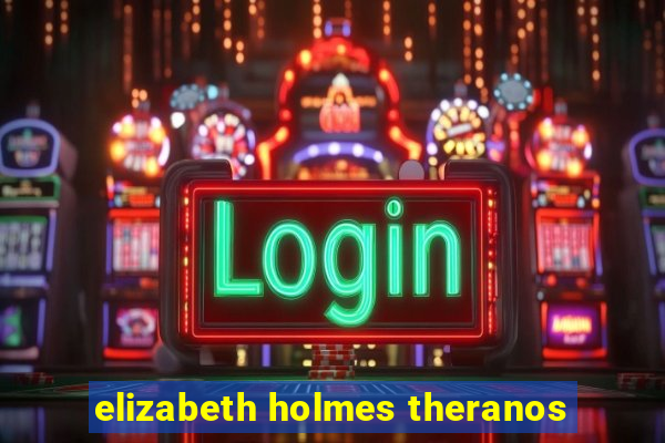 elizabeth holmes theranos