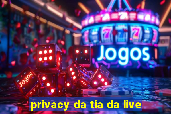 privacy da tia da live