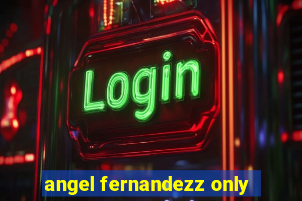 angel fernandezz only