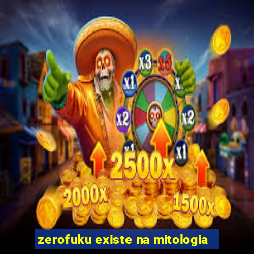 zerofuku existe na mitologia