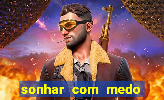 sonhar com medo jogo do bicho