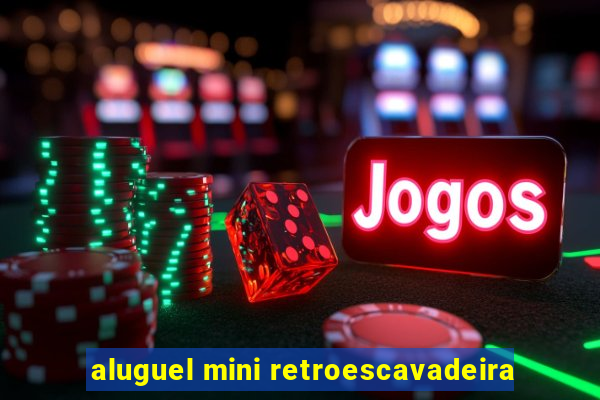 aluguel mini retroescavadeira