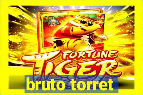 bruto torret