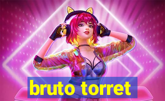 bruto torret