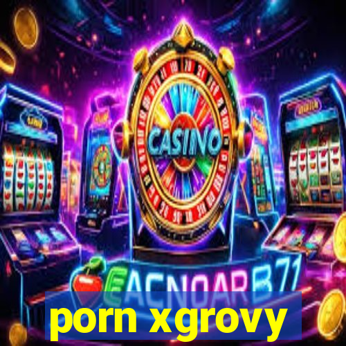 porn xgrovy