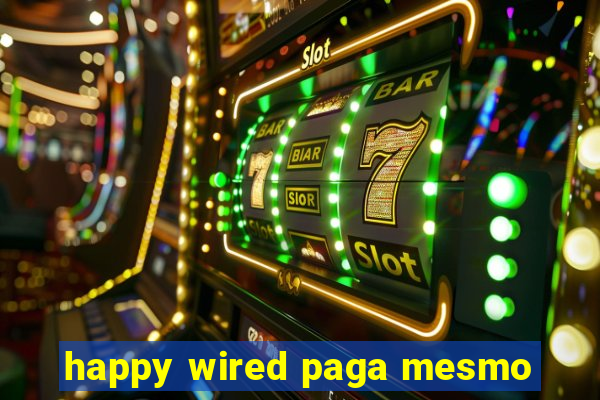 happy wired paga mesmo