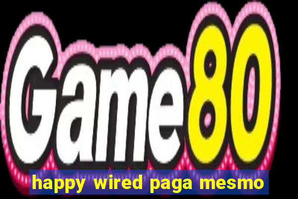 happy wired paga mesmo