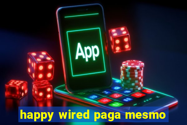 happy wired paga mesmo