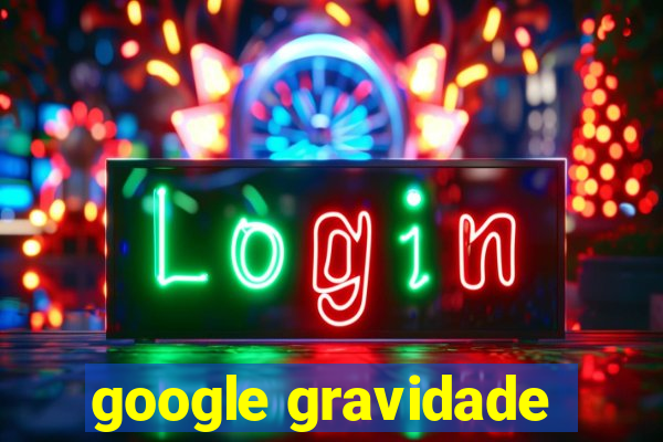 google gravidade