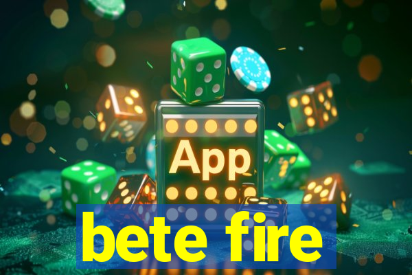 bete fire