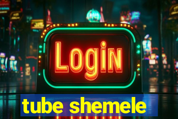 tube shemele