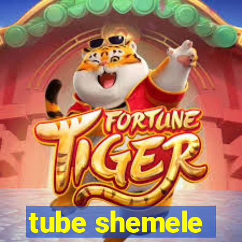 tube shemele