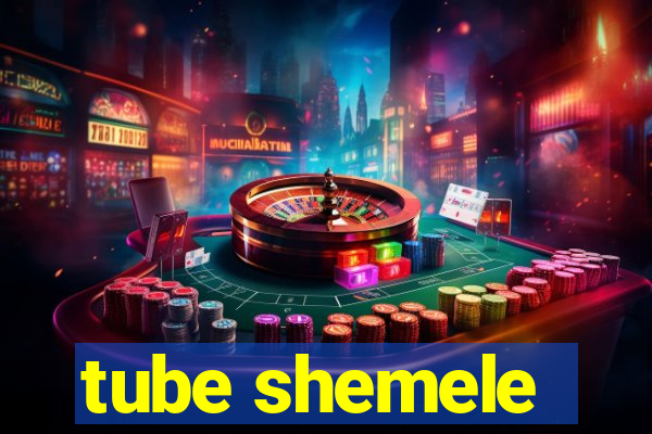 tube shemele