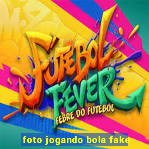 foto jogando bola fake