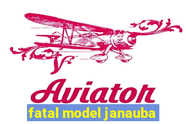 fatal model janauba