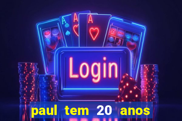 paul tem 20 anos de idade. a idade dele