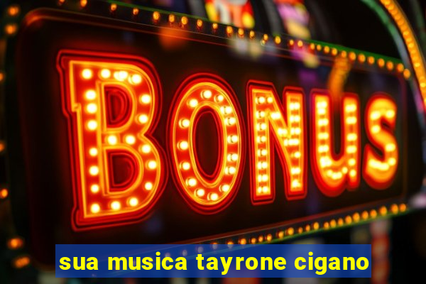 sua musica tayrone cigano