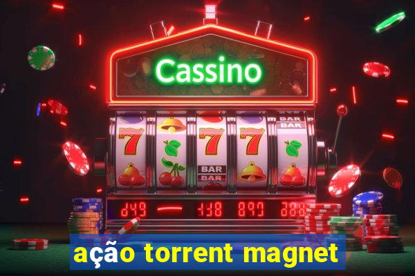 ação torrent magnet