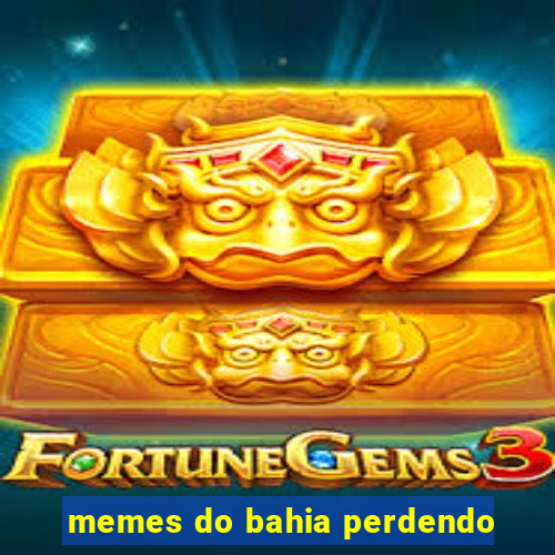 memes do bahia perdendo