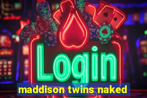 maddison twins naked