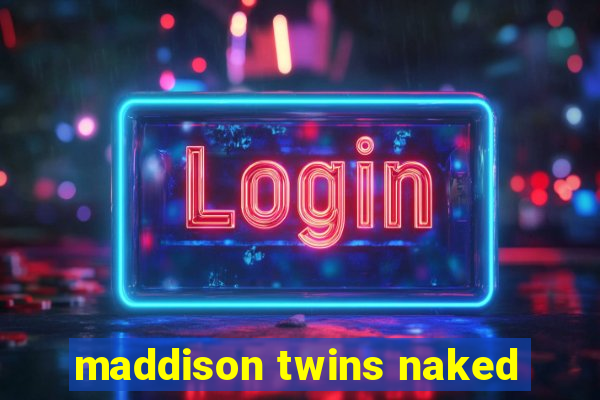 maddison twins naked