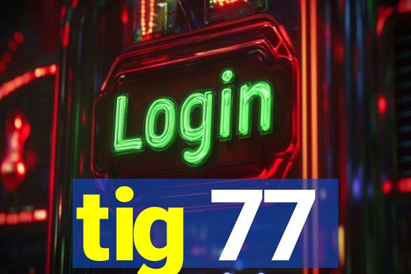 tig 77