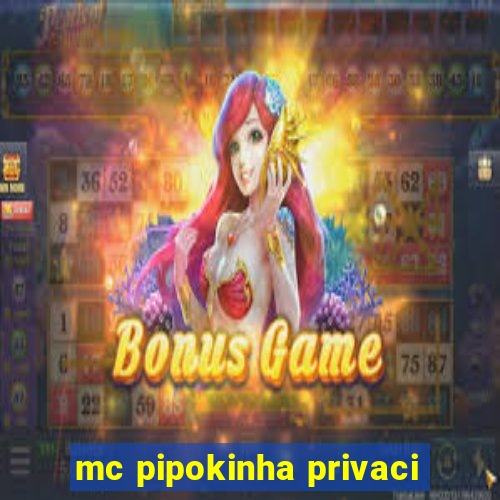 mc pipokinha privaci