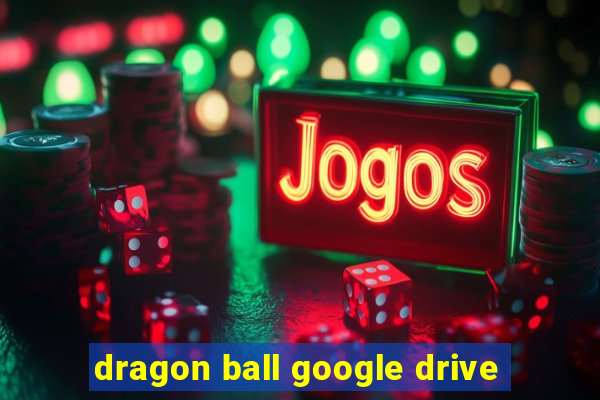 dragon ball google drive