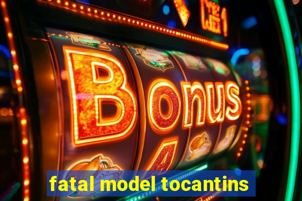 fatal model tocantins