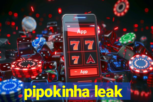 pipokinha leak