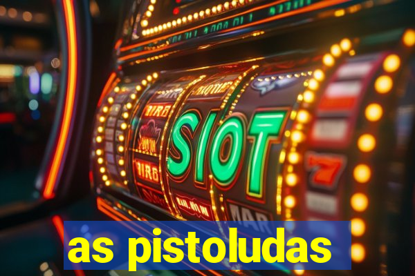 as pistoludas