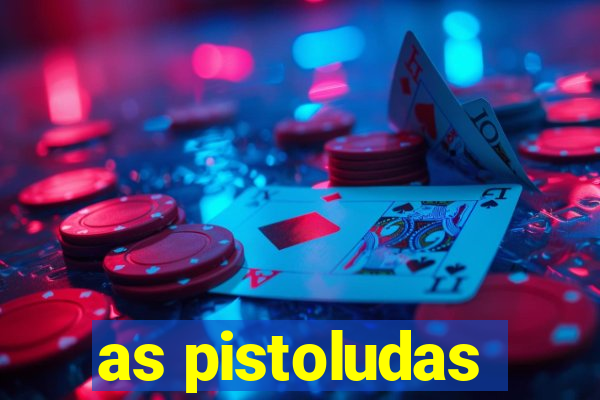 as pistoludas