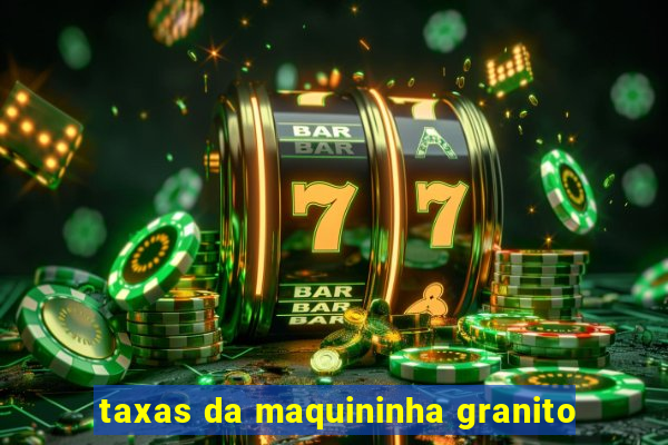 taxas da maquininha granito