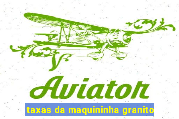 taxas da maquininha granito