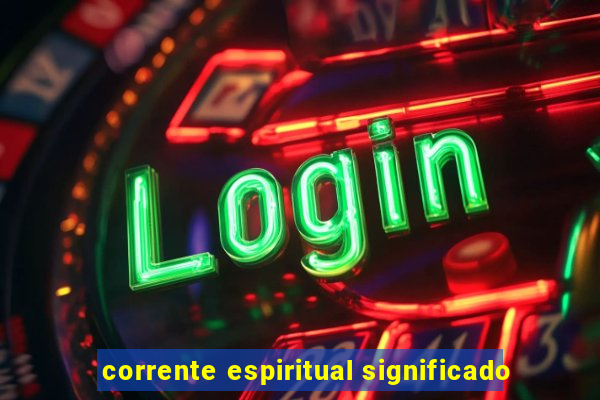 corrente espiritual significado