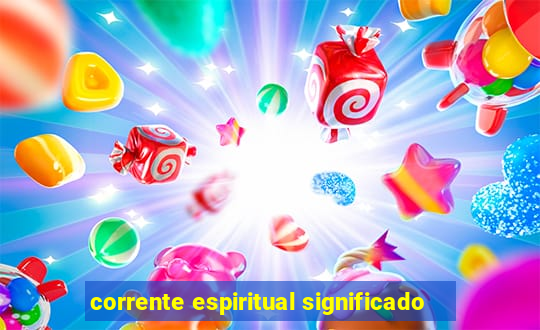 corrente espiritual significado