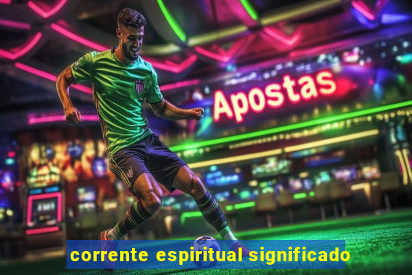 corrente espiritual significado