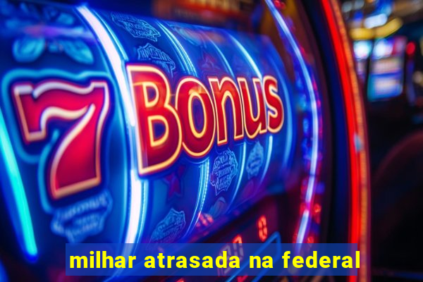 milhar atrasada na federal